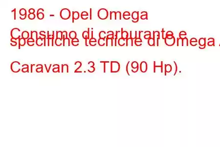 1986 - Opel Omega
Consumo di carburante e specifiche tecniche di Omega A Caravan 2.3 TD (90 Hp).