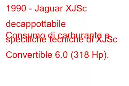 1990 - Jaguar XJSc decappottabile
Consumo di carburante e specifiche tecniche di XJSc Convertible 6.0 (318 Hp).