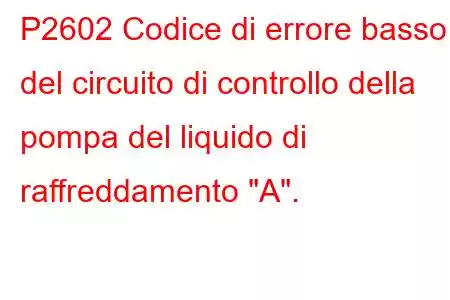 P2602 Codice di errore basso del circuito di controllo della pompa del liquido di raffreddamento 