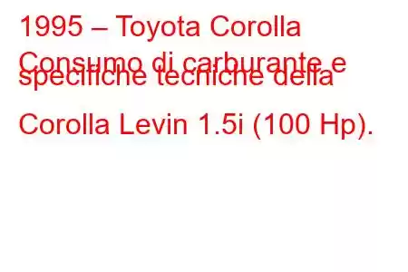 1995 – Toyota Corolla
Consumo di carburante e specifiche tecniche della Corolla Levin 1.5i (100 Hp).