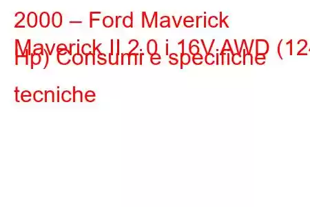 2000 – Ford Maverick
Maverick II 2.0 i 16V AWD (124 Hp) Consumi e specifiche tecniche