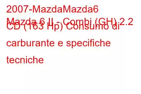 2007-MazdaMazda6
Mazda 6 II - Combi (GH) 2.2 CD (163 Hp) Consumo di carburante e specifiche tecniche