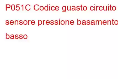 P051C Codice guasto circuito sensore pressione basamento basso