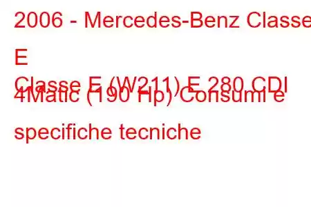 2006 - Mercedes-Benz Classe E
Classe E (W211) E 280 CDI 4Matic (190 Hp) Consumi e specifiche tecniche