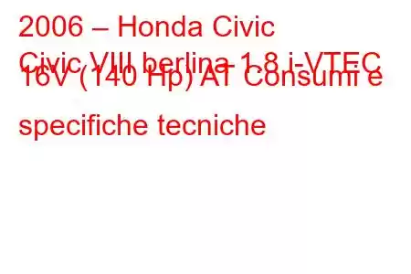 2006 – Honda Civic
Civic VIII berlina 1.8 i-VTEC 16V (140 Hp) AT Consumi e specifiche tecniche