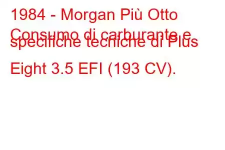 1984 - Morgan Più Otto
Consumo di carburante e specifiche tecniche di Plus Eight 3.5 EFI (193 CV).