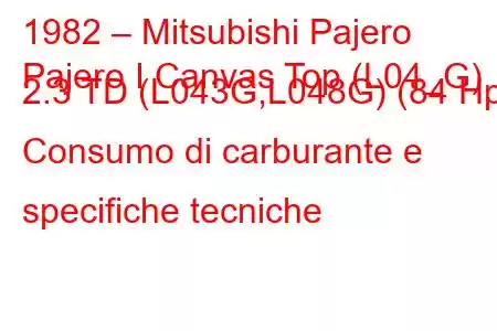 1982 – Mitsubishi Pajero
Pajero I Canvas Top (L04_G) 2.3 TD (L043G,L048G) (84 Hp) Consumo di carburante e specifiche tecniche