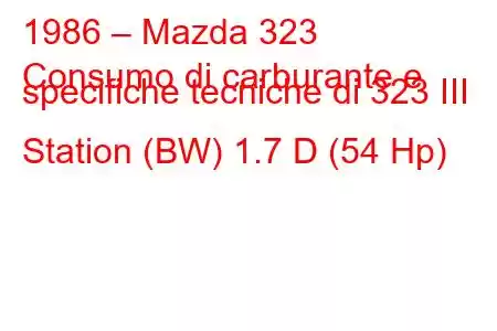 1986 – Mazda 323
Consumo di carburante e specifiche tecniche di 323 III Station (BW) 1.7 D (54 Hp)