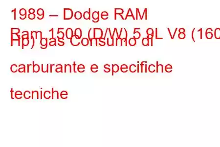 1989 – Dodge RAM
Ram 1500 (D/W) 5.9L V8 (160 Hp) gas Consumo di carburante e specifiche tecniche