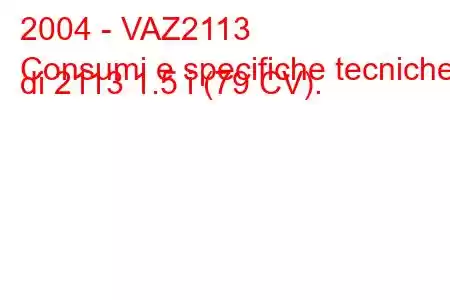 2004 - VAZ2113
Consumi e specifiche tecniche di 2113 1.5 i (79 CV).