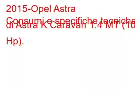 2015-Opel Astra
Consumi e specifiche tecniche di Astra K Caravan 1.4 MT (100 Hp).