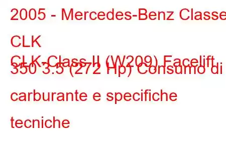 2005 - Mercedes-Benz Classe CLK
CLK-Class II (W209) Facelift 350 3.5 (272 Hp) Consumo di carburante e specifiche tecniche