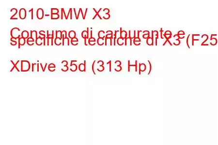 2010-BMW X3
Consumo di carburante e specifiche tecniche di X3 (F25) XDrive 35d (313 Hp)