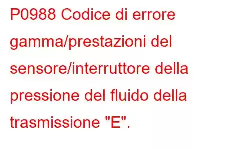 P0988 Codice di errore gamma/prestazioni del sensore/interruttore della pressione del fluido della trasmissione 