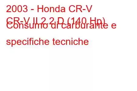 2003 - Honda CR-V
CR-V II 2.2 D (140 Hp) Consumo di carburante e specifiche tecniche