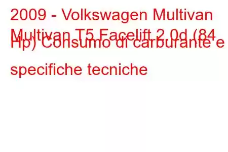 2009 - Volkswagen Multivan
Multivan T5 Facelift 2.0d (84 Hp) Consumo di carburante e specifiche tecniche