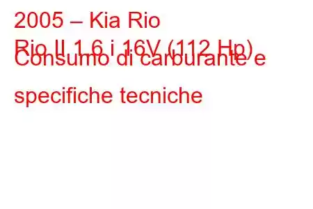 2005 – Kia Rio
Rio II 1.6 i 16V (112 Hp) Consumo di carburante e specifiche tecniche