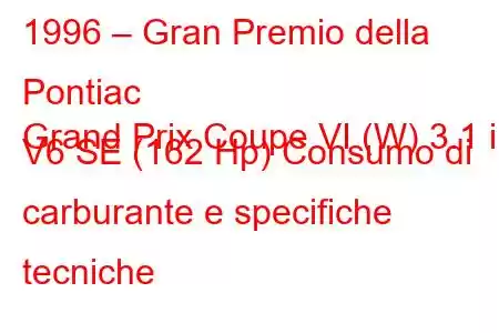 1996 – Gran Premio della Pontiac
Grand Prix Coupe VI (W) 3.1 i V6 SE (162 Hp) Consumo di carburante e specifiche tecniche