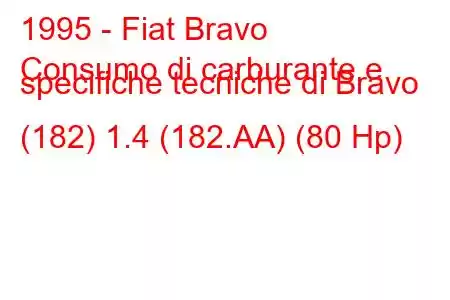 1995 - Fiat Bravo
Consumo di carburante e specifiche tecniche di Bravo (182) 1.4 (182.AA) (80 Hp)