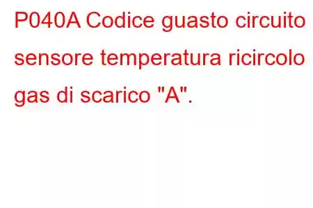 P040A Codice guasto circuito sensore temperatura ricircolo gas di scarico 