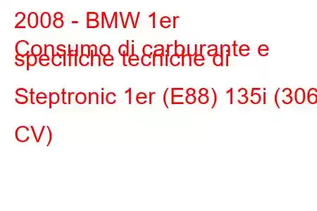 2008 - BMW 1er
Consumo di carburante e specifiche tecniche di Steptronic 1er (E88) 135i (306 CV)