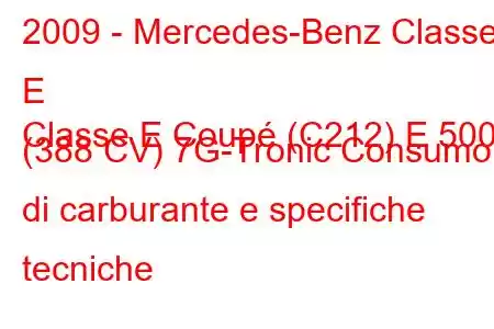 2009 - Mercedes-Benz Classe E
Classe E Coupé (C212) E 500 (388 CV) 7G-Tronic Consumo di carburante e specifiche tecniche