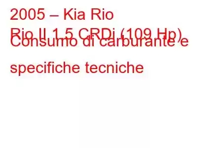 2005 – Kia Rio
Rio II 1.5 CRDi (109 Hp) Consumo di carburante e specifiche tecniche