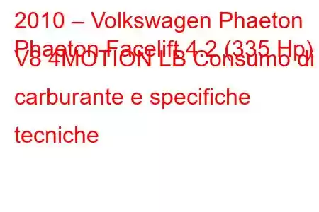 2010 – Volkswagen Phaeton
Phaeton Facelift 4.2 (335 Hp) V8 4MOTION LB Consumo di carburante e specifiche tecniche