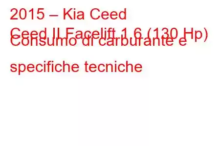 2015 – Kia Ceed
Ceed II Facelift 1.6 (130 Hp) Consumo di carburante e specifiche tecniche