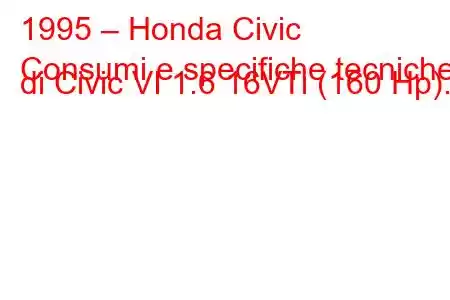 1995 – Honda Civic
Consumi e specifiche tecniche di Civic VI 1.6 16VTi (160 Hp).