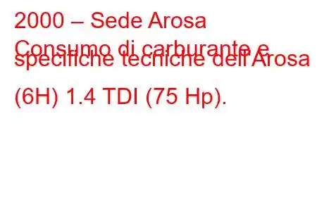 2000 – Sede Arosa
Consumo di carburante e specifiche tecniche dell'Arosa (6H) 1.4 TDI (75 Hp).