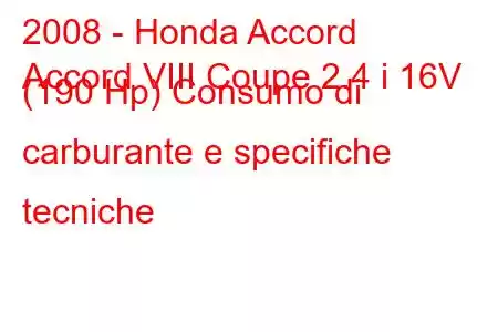 2008 - Honda Accord
Accord VIII Coupe 2.4 i 16V (190 Hp) Consumo di carburante e specifiche tecniche