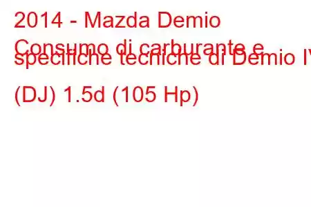 2014 - Mazda Demio
Consumo di carburante e specifiche tecniche di Demio IV (DJ) 1.5d (105 Hp)