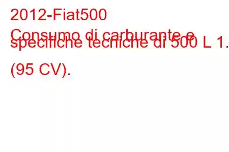 2012-Fiat500
Consumo di carburante e specifiche tecniche di 500 L 1.4 (95 CV).