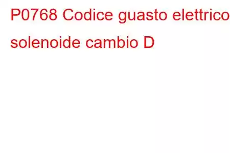 P0768 Codice guasto elettrico solenoide cambio D