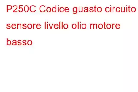 P250C Codice guasto circuito sensore livello olio motore basso