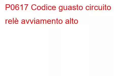 P0617 Codice guasto circuito relè avviamento alto