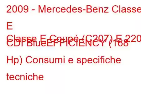 2009 - Mercedes-Benz Classe E
Classe E Coupé (C207) E 220 CDI BlueEFFICIENCY (168 Hp) Consumi e specifiche tecniche