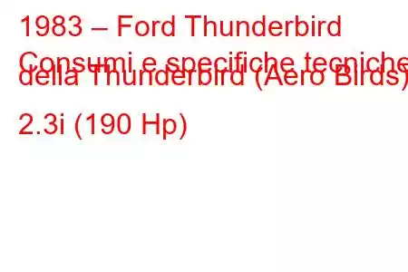 1983 – Ford Thunderbird
Consumi e specifiche tecniche della Thunderbird (Aero Birds) 2.3i (190 Hp)