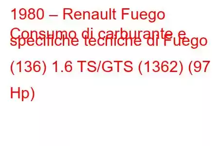 1980 – Renault Fuego
Consumo di carburante e specifiche tecniche di Fuego (136) 1.6 TS/GTS (1362) (97 Hp)