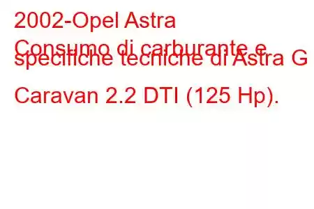 2002-Opel Astra
Consumo di carburante e specifiche tecniche di Astra G Caravan 2.2 DTI (125 Hp).