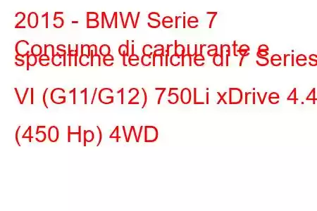 2015 - BMW Serie 7
Consumo di carburante e specifiche tecniche di 7 Series VI (G11/G12) 750Li xDrive 4.4 (450 Hp) 4WD