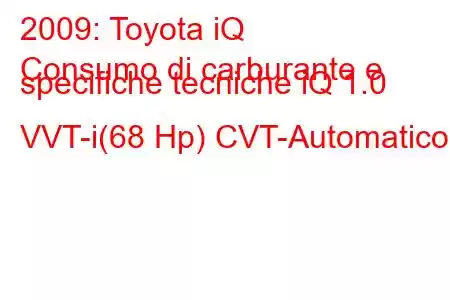 2009: Toyota iQ
Consumo di carburante e specifiche tecniche iQ 1.0 VVT-i(68 Hp) CVT-Automatico