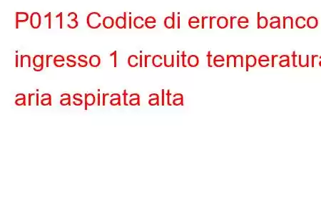 P0113 Codice di errore banco ingresso 1 circuito temperatura aria aspirata alta