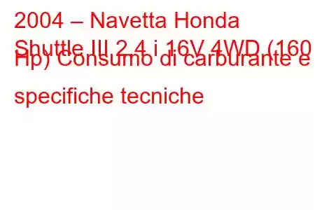 2004 – Navetta Honda
Shuttle III 2.4 i 16V 4WD (160 Hp) Consumo di carburante e specifiche tecniche