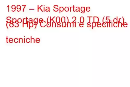 1997 – Kia Sportage
Sportage (K00) 2.0 TD (5 dr) (83 Hp) Consumi e specifiche tecniche