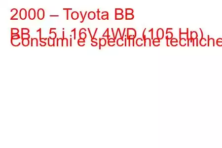 2000 – Toyota BB
BB 1.5 i 16V 4WD (105 Hp) Consumi e specifiche tecniche