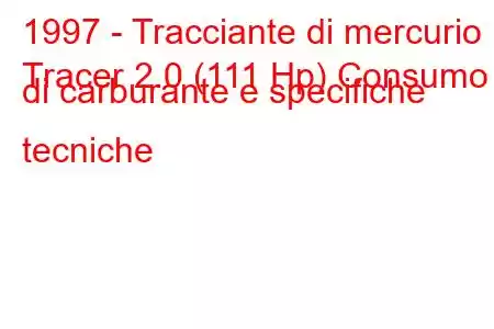 1997 - Tracciante di mercurio
Tracer 2.0 (111 Hp) Consumo di carburante e specifiche tecniche