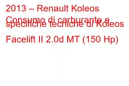 2013 – Renault Koleos
Consumo di carburante e specifiche tecniche di Koleos Facelift II 2.0d MT (150 Hp)