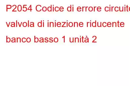 P2054 Codice di errore circuito valvola di iniezione riducente banco basso 1 unità 2